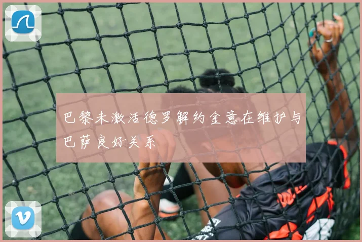 巴黎未激活德罗解约金意在维护与巴萨良好关系