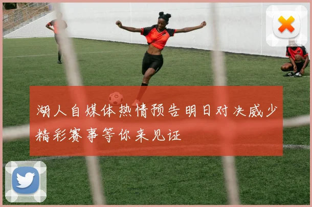 湖人自媒体热情预告明日对决威少精彩赛事等你来见证