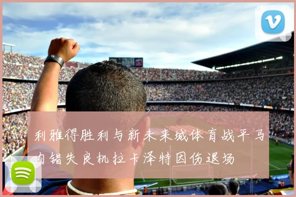 利雅得胜利与新未来城体育战平马内错失良机拉卡泽特因伤退场