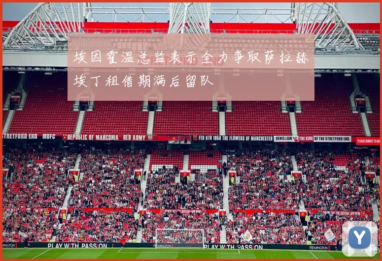 埃因霍温总监表示全力争取萨拉赫埃丁租借期满后留队