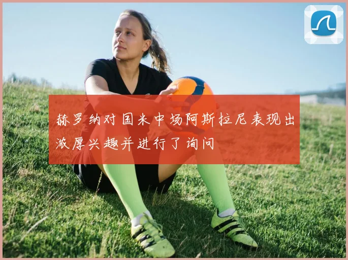 赫罗纳对国米中场阿斯拉尼表现出浓厚兴趣并进行了询问