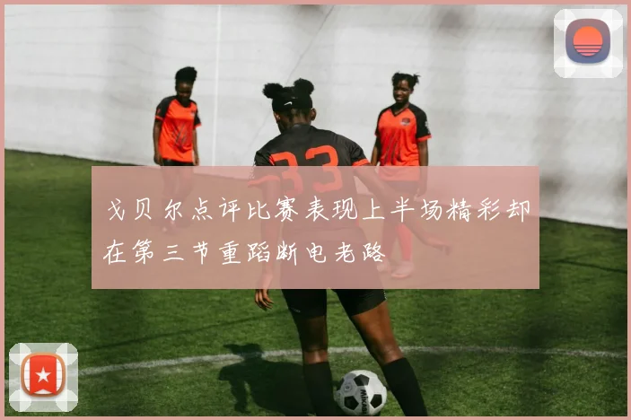 戈贝尔点评比赛表现上半场精彩却在第三节重蹈断电老路