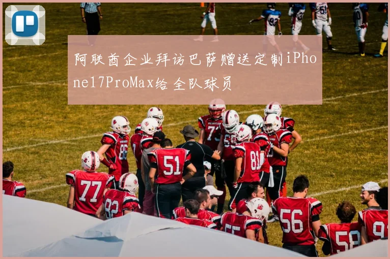 阿联酋企业拜访巴萨赠送定制iPhone17ProMax给全队球员