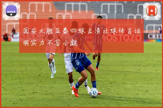 国安大胜亚泰四球击溃让球传言证明实力不容小觑