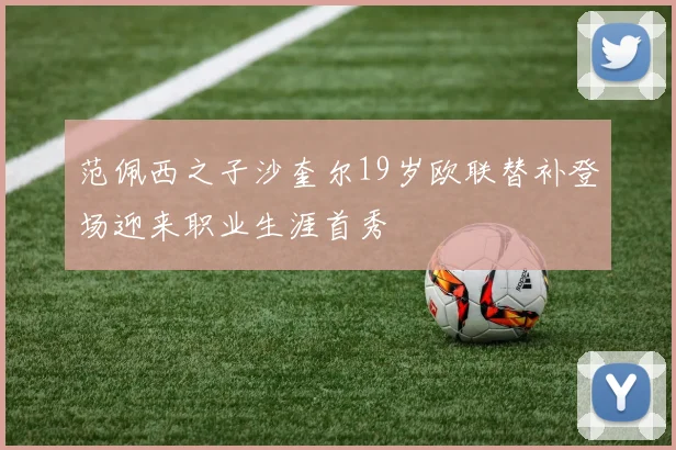 范佩西之子沙奎尔19岁欧联替补登场迎来职业生涯首秀