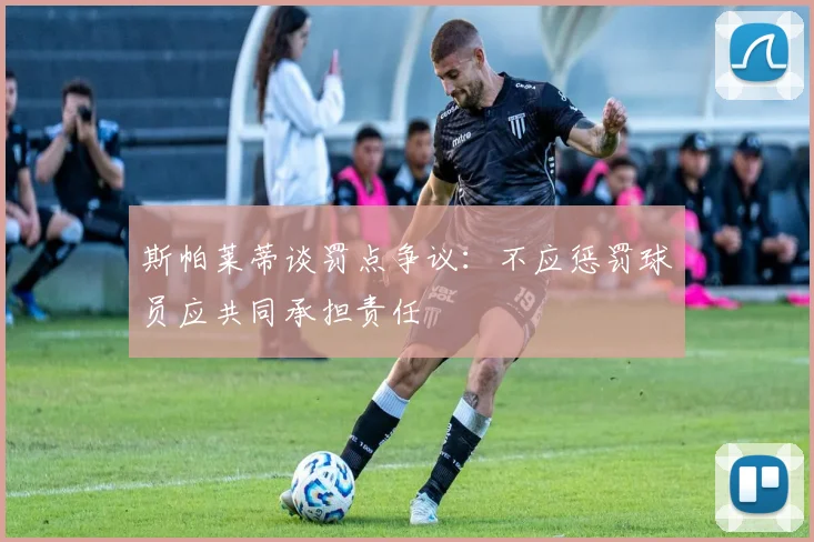 斯帕莱蒂谈罚点争议：不应惩罚球员应共同承担责任