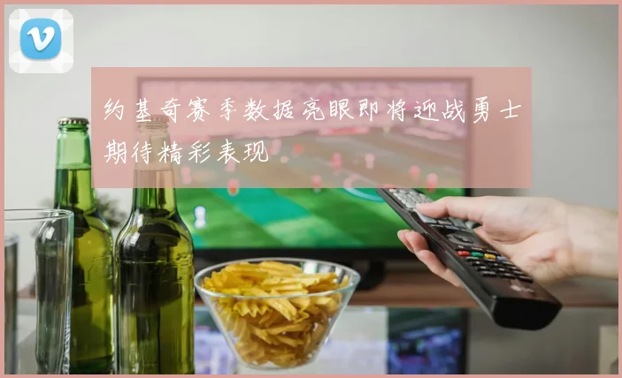 约基奇赛季数据亮眼即将迎战勇士期待精彩表现