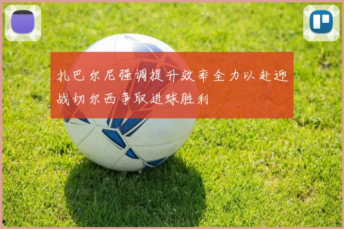 扎巴尔尼强调提升效率全力以赴迎战切尔西争取进球胜利