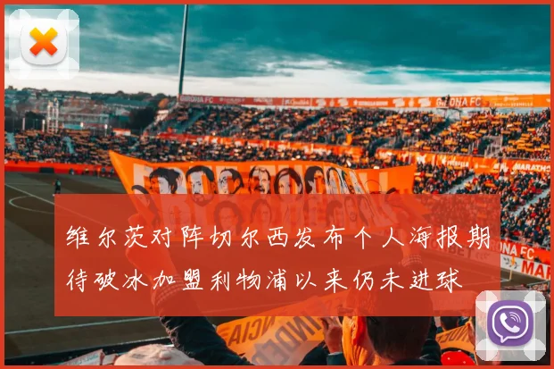 维尔茨对阵切尔西发布个人海报期待破冰加盟利物浦以来仍未进球